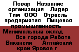 Повар › Название организации ­ Лидер Тим, ООО › Отрасль предприятия ­ Пищевая промышленность › Минимальный оклад ­ 20 000 - Все города Работа » Вакансии   . Алтайский край,Яровое г.